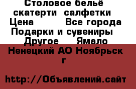 Столовое бельё, скатерти, салфетки › Цена ­ 100 - Все города Подарки и сувениры » Другое   . Ямало-Ненецкий АО,Ноябрьск г.